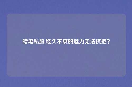 暗黑私服,经久不衰的魅力无法抗拒？
