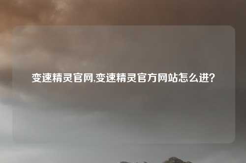 变速精灵官网,变速精灵官方网站怎么进？