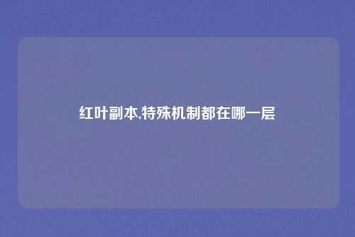 红叶副本,特殊机制都在哪一层