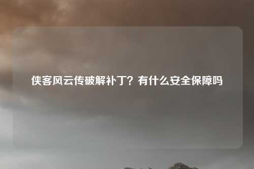 侠客风云传破解补丁？有什么安全保障吗