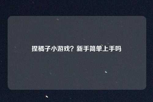 捏橘子小游戏？新手简单上手吗