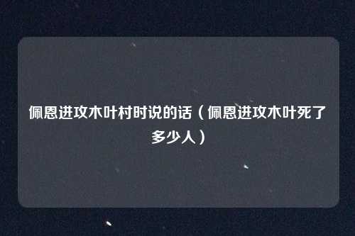 佩恩进攻木叶村时说的话（佩恩进攻木叶死了多少人）