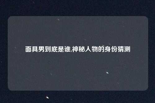 面具男到底是谁,神秘人物的身份猜测