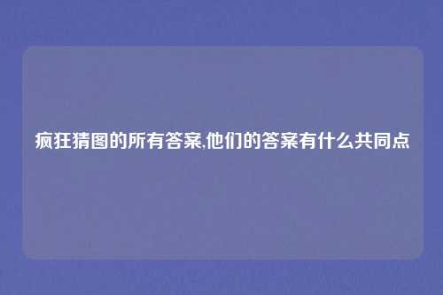 疯狂猜图的所有答案,他们的答案有什么共同点