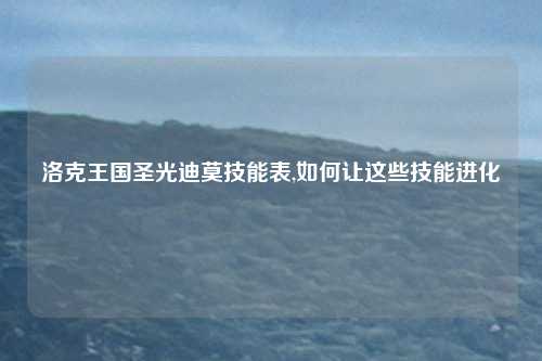 洛克王国圣光迪莫技能表,如何让这些技能进化