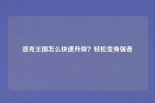 洛克王国怎么快速升级？轻松变身强者