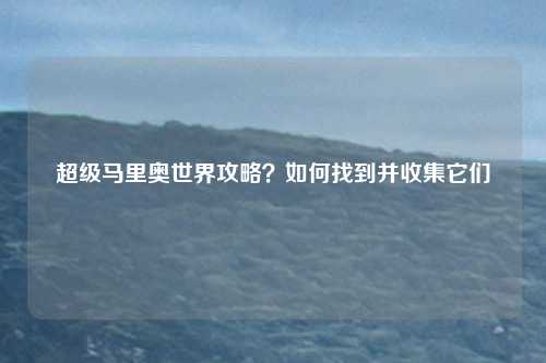 超级马里奥世界攻略？如何找到并收集它们