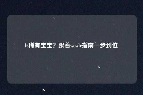 lr稀有宝宝？跟着wowlr指南一步到位