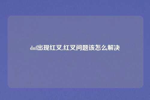 dnf出现红叉,红叉问题该怎么解决