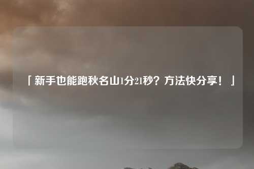 「新手也能跑秋名山1分21秒？方法快分享！」