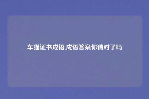 车猫证书成语,成语答案你猜对了吗