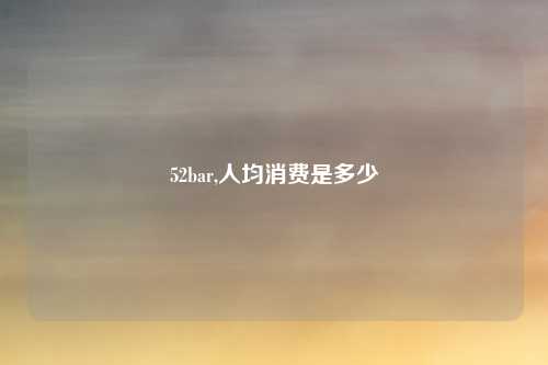 52bar,人均消费是多少