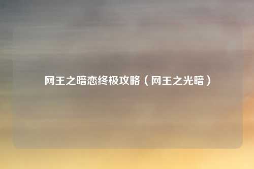 网王之暗恋终极攻略（网王之光暗）