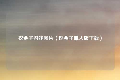 挖金子游戏图片（挖金子单人版下载）