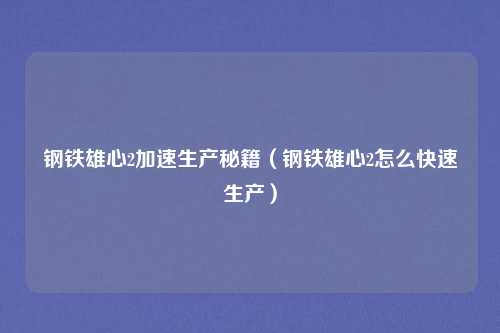 钢铁雄心2加速生产秘籍（钢铁雄心2怎么快速生产）