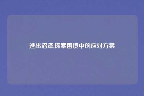 逃出沼泽,探索困境中的应对方案