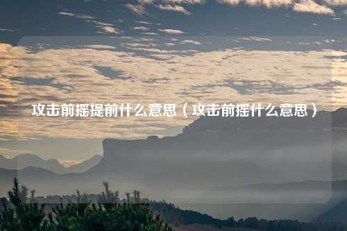 攻击前摇提前什么意思（攻击前摇什么意思）