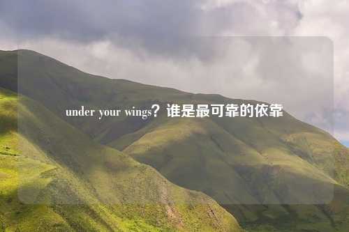 under your wings？谁是最可靠的依靠