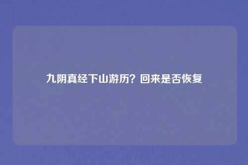 九阴真经下山游历？回来是否恢复