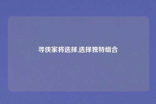 寻侠家将选择,选择独特组合