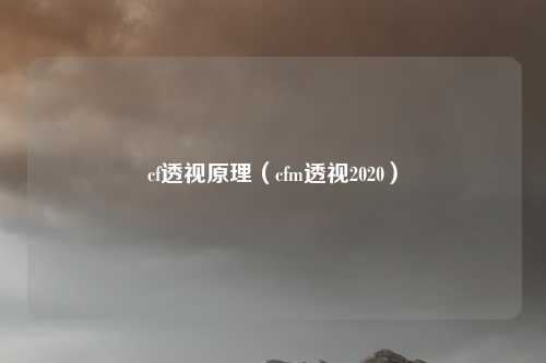 cf透视原理（cfm透视2020）