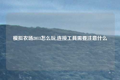 模拟农场2013怎么玩,连接工具需要注意什么