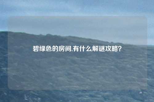 碧绿色的房间,有什么解谜攻略？