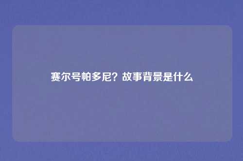 赛尔号帕多尼？故事背景是什么