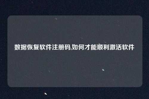 数据恢复软件注册码,如何才能顺利激活软件