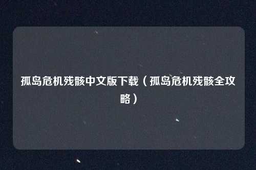 孤岛危机残骸中文版下载（孤岛危机残骸全攻略）