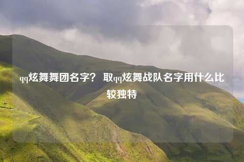 qq炫舞舞团名字？ 取qq炫舞战队名字用什么比较独特