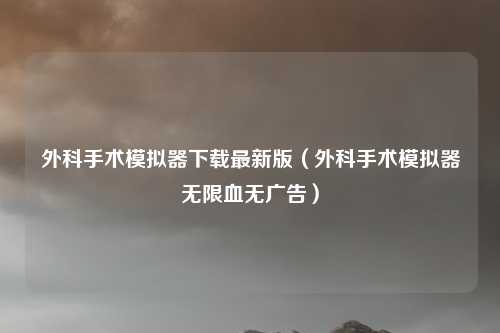 外科手术模拟器下载最新版（外科手术模拟器无限血无广告）