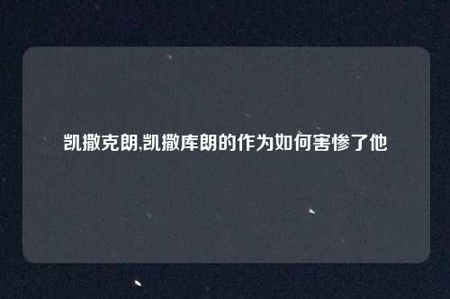 凯撒克朗,凯撒库朗的作为如何害惨了他