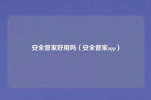 安全管家好用吗（安全管家app）
