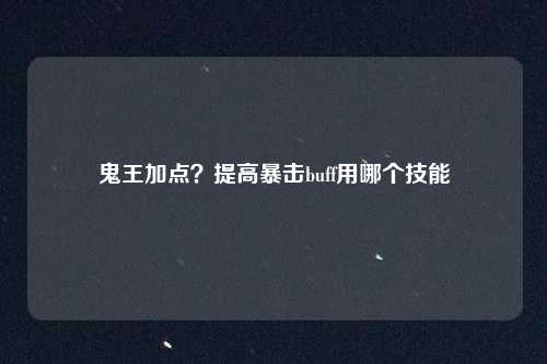 鬼王加点？提高暴击buff用哪个技能