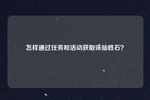 怎样通过任务和活动获取诛仙胜石？