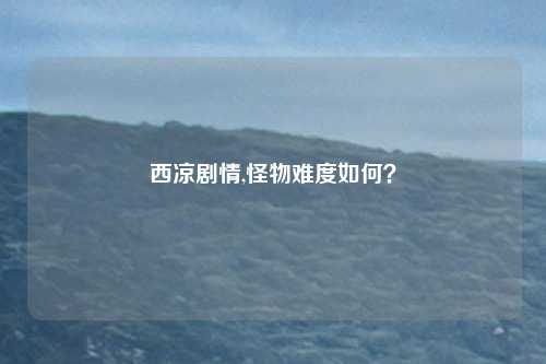 西凉剧情,怪物难度如何？