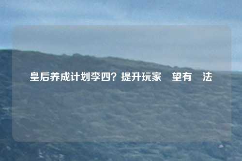皇后养成计划李四？提升玩家聲望有辦法嗎