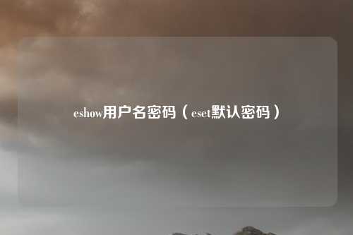 eshow用户名密码（eset默认密码）