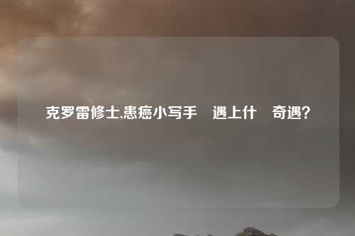 克罗雷修士,患癌小写手會遇上什麼奇遇？