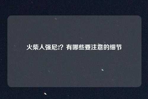火柴人强尼2？有哪些要注意的细节