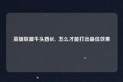 英雄联盟牛头酋长, 怎么才能打出最佳效果