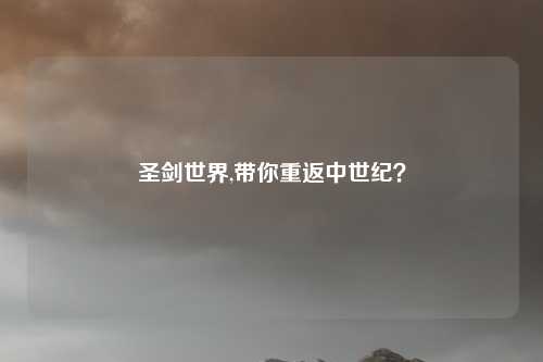 圣剑世界,带你重返中世纪？