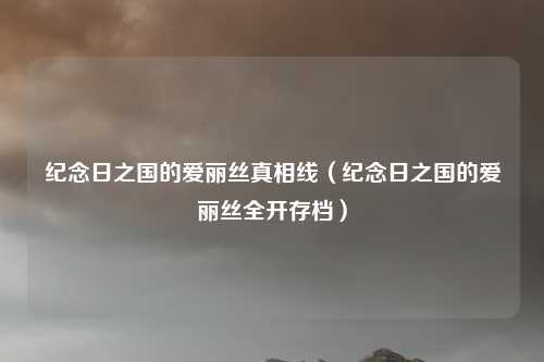 纪念日之国的爱丽丝真相线（纪念日之国的爱丽丝全开存档）