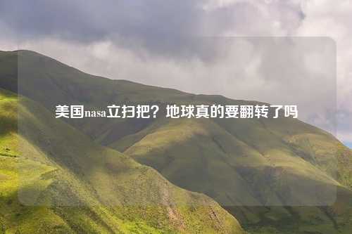 美国nasa立扫把？地球真的要翻转了吗