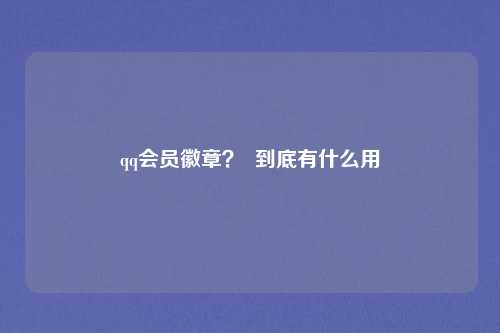 qq会员徽章? 到底有什么用