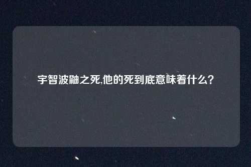 宇智波鼬之死,他的死到底意味着什么？