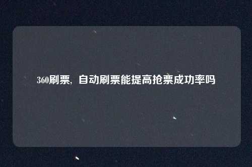 360刷票, 自动刷票能提高抢票成功率吗