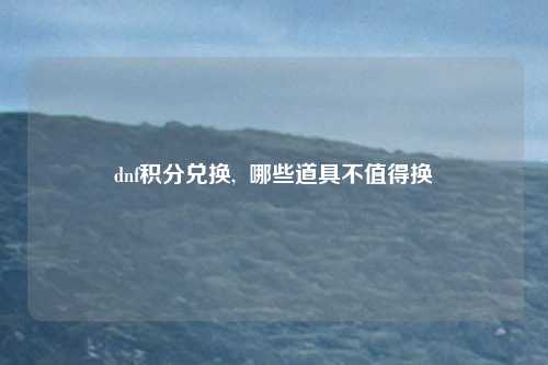 dnf积分兑换, 哪些道具不值得换