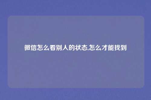 微信怎么看别人的状态,怎么才能找到